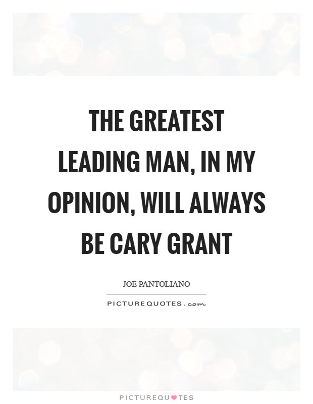 The greatest leading man, in my opinion, will always be Cary Grant Picture Quote #1