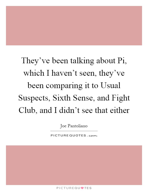 They've been talking about Pi, which I haven't seen, they've been comparing it to Usual Suspects, Sixth Sense, and Fight Club, and I didn't see that either Picture Quote #1