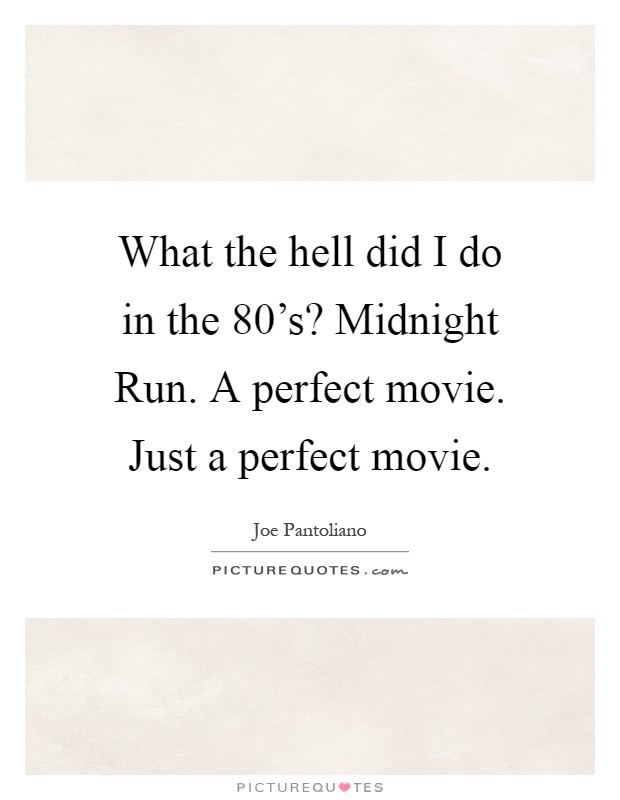 What the hell did I do in the 80's? Midnight Run. A perfect movie. Just a perfect movie Picture Quote #1