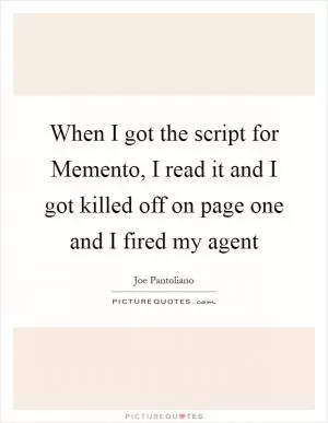 When I got the script for Memento, I read it and I got killed off on page one and I fired my agent Picture Quote #1