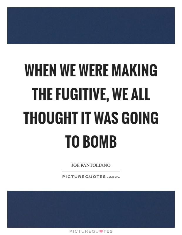 When we were making the Fugitive, we all thought it was going to bomb Picture Quote #1