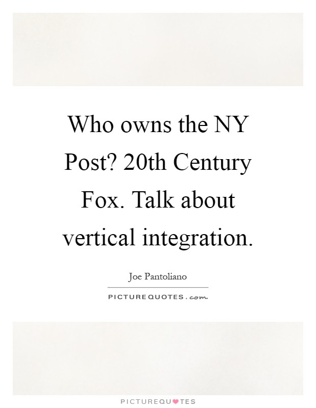 Who owns the NY Post? 20th Century Fox. Talk about vertical integration Picture Quote #1