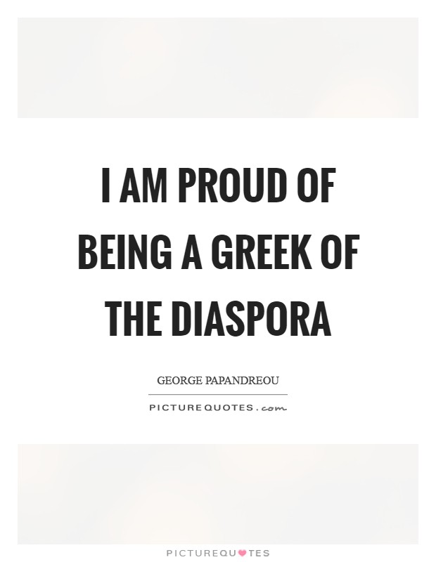 I am proud of being a Greek of the diaspora Picture Quote #1