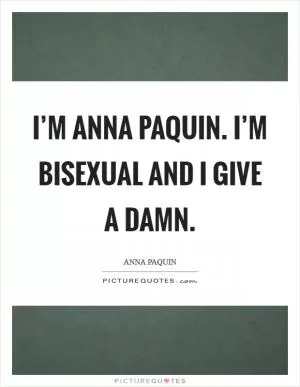 I’m Anna Paquin. I’m bisexual and I give a damn Picture Quote #1