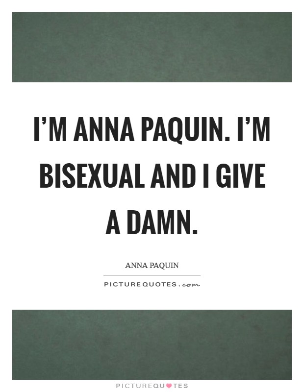 I'm Anna Paquin. I'm bisexual and I give a damn Picture Quote #1