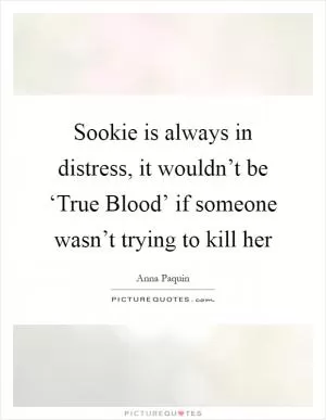 Sookie is always in distress, it wouldn’t be ‘True Blood’ if someone wasn’t trying to kill her Picture Quote #1