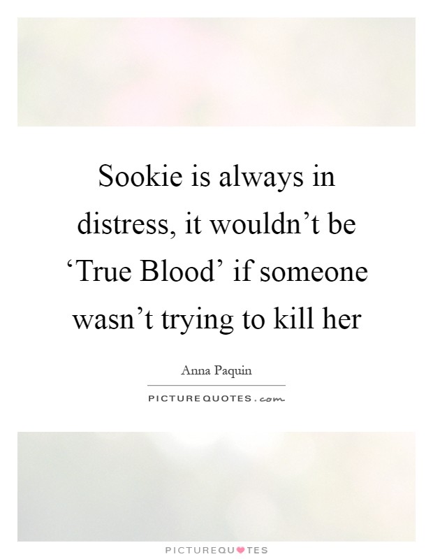 Sookie is always in distress, it wouldn't be ‘True Blood' if someone wasn't trying to kill her Picture Quote #1