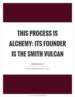 This process is alchemy: its founder is the smith Vulcan Picture Quote #1