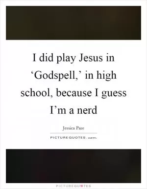 I did play Jesus in ‘Godspell,’ in high school, because I guess I’m a nerd Picture Quote #1