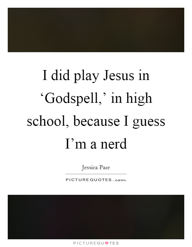I did play Jesus in ‘Godspell,' in high school, because I guess I'm a nerd Picture Quote #1