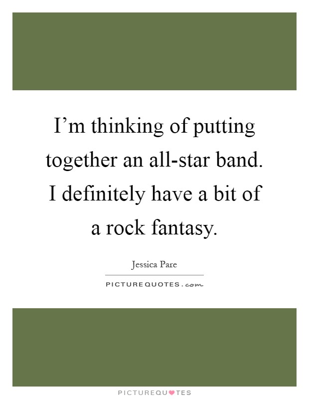 I'm thinking of putting together an all-star band. I definitely have a bit of a rock fantasy Picture Quote #1