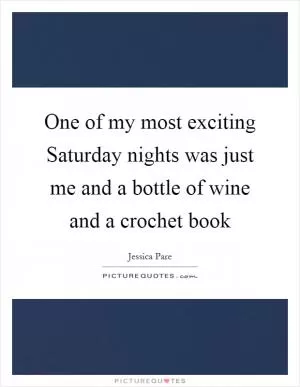 One of my most exciting Saturday nights was just me and a bottle of wine and a crochet book Picture Quote #1