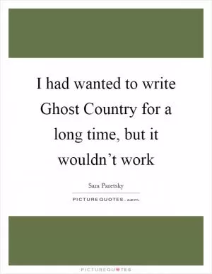 I had wanted to write Ghost Country for a long time, but it wouldn’t work Picture Quote #1