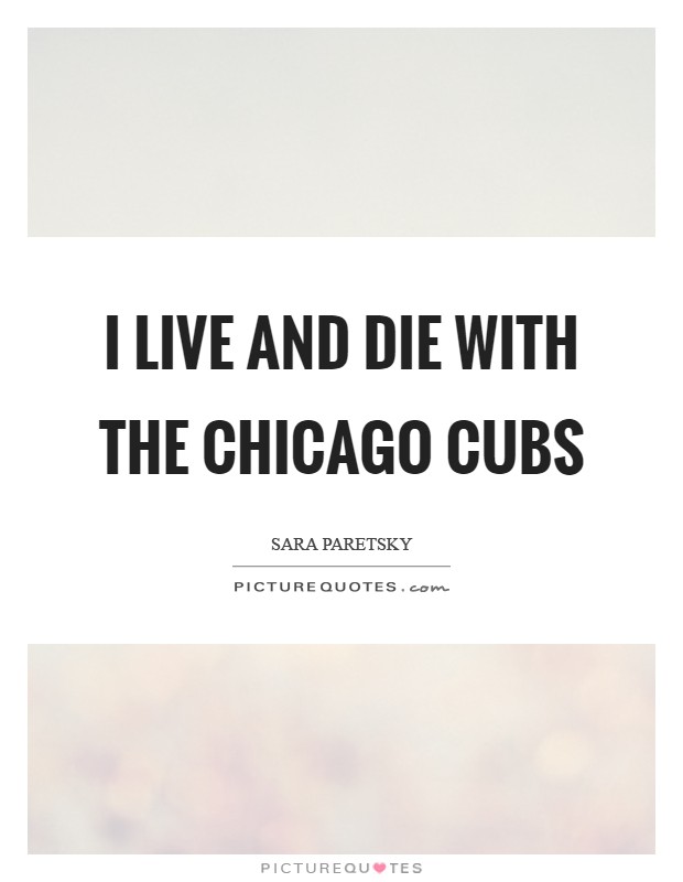 I live and die with the Chicago Cubs Picture Quote #1