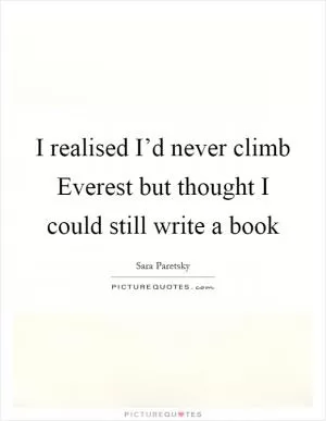 I realised I’d never climb Everest but thought I could still write a book Picture Quote #1
