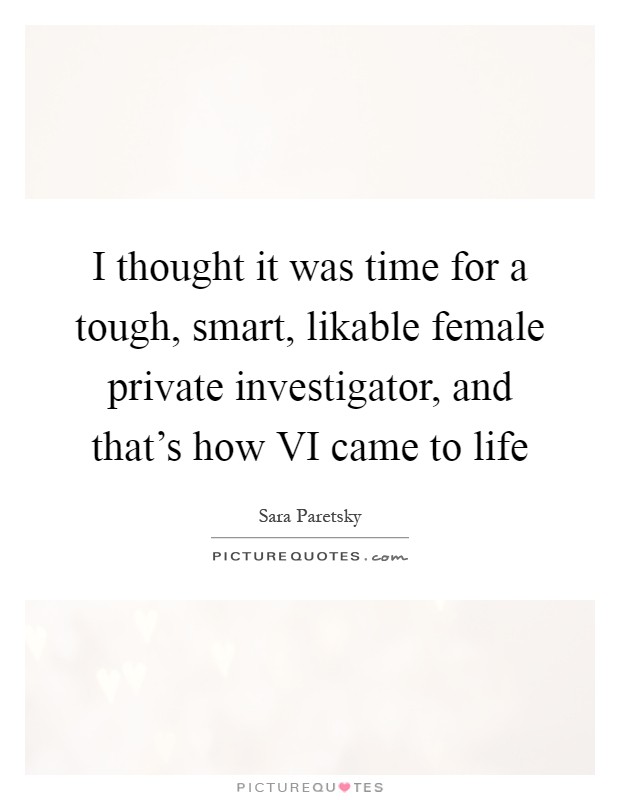 I thought it was time for a tough, smart, likable female private investigator, and that's how VI came to life Picture Quote #1