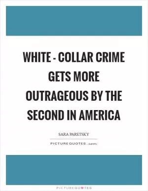 White - collar crime gets more outrageous by the second in America Picture Quote #1