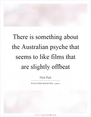 There is something about the Australian psyche that seems to like films that are slightly offbeat Picture Quote #1