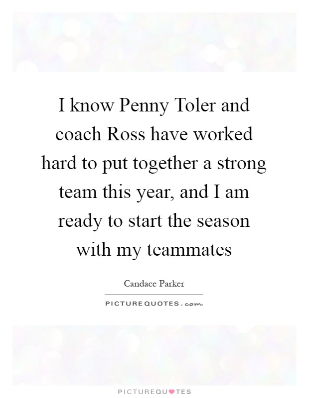 I know Penny Toler and coach Ross have worked hard to put together a strong team this year, and I am ready to start the season with my teammates Picture Quote #1