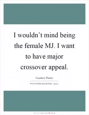 I wouldn’t mind being the female MJ. I want to have major crossover appeal Picture Quote #1