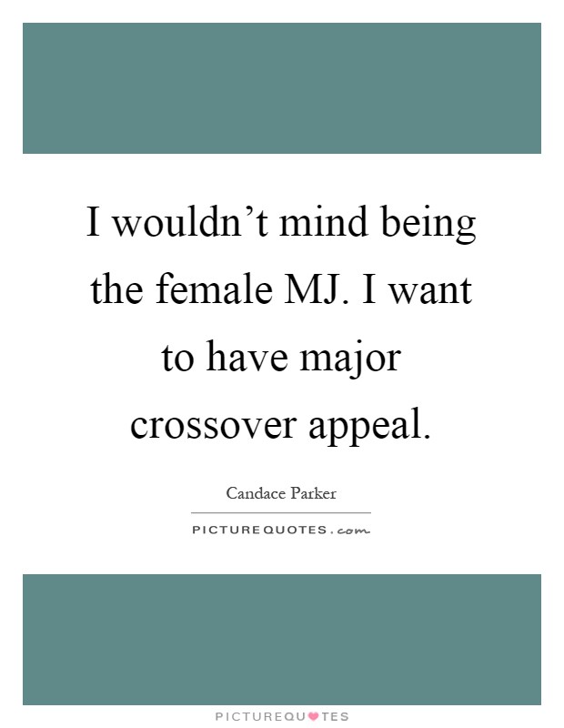 I wouldn't mind being the female MJ. I want to have major crossover appeal Picture Quote #1