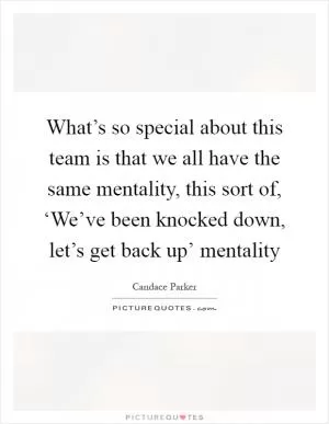 What’s so special about this team is that we all have the same mentality, this sort of, ‘We’ve been knocked down, let’s get back up’ mentality Picture Quote #1