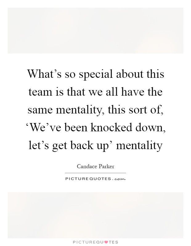 What's so special about this team is that we all have the same mentality, this sort of, ‘We've been knocked down, let's get back up' mentality Picture Quote #1