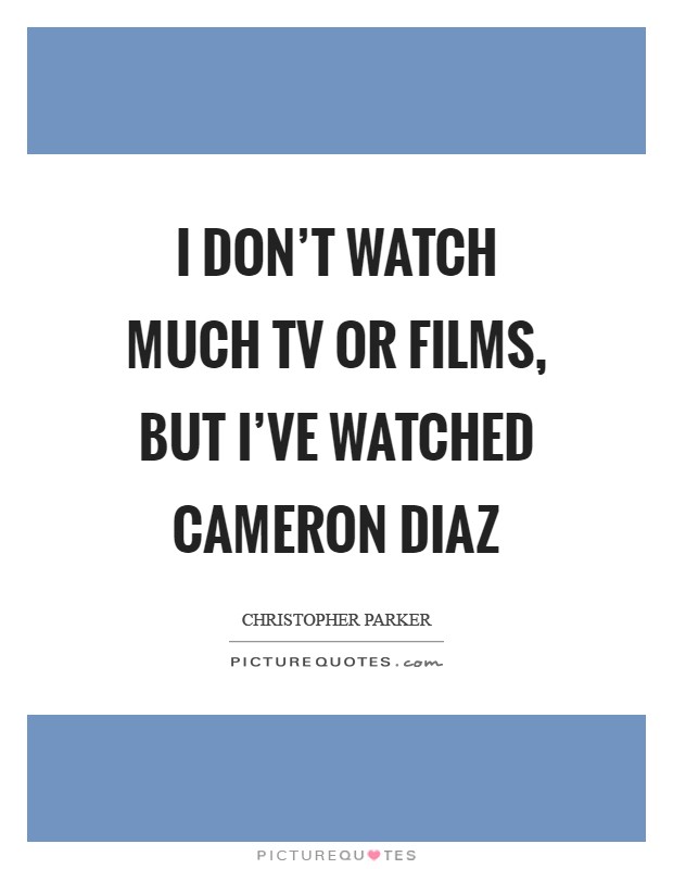 I don't watch much TV or films, but I've watched Cameron Diaz Picture Quote #1