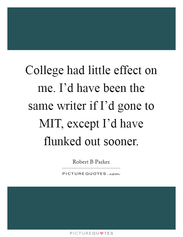College had little effect on me. I'd have been the same writer if I'd gone to MIT, except I'd have flunked out sooner Picture Quote #1