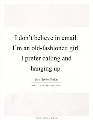 I don’t believe in email. I’m an old-fashioned girl. I prefer calling and hanging up Picture Quote #1