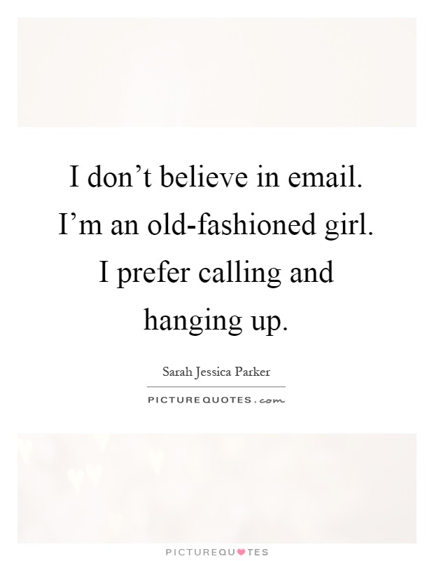 I don't believe in email. I'm an old-fashioned girl. I prefer calling and hanging up Picture Quote #1