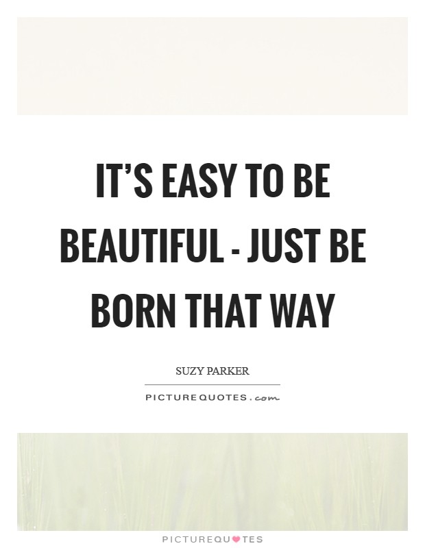 It's easy to be beautiful - just be born that way Picture Quote #1