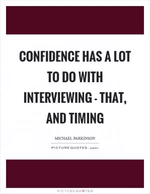 Confidence has a lot to do with interviewing - that, and timing Picture Quote #1