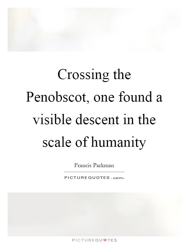 Crossing the Penobscot, one found a visible descent in the scale of humanity Picture Quote #1