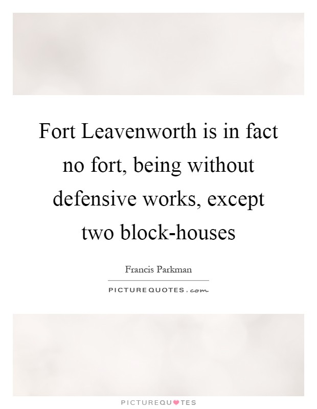 Fort Leavenworth is in fact no fort, being without defensive works, except two block-houses Picture Quote #1