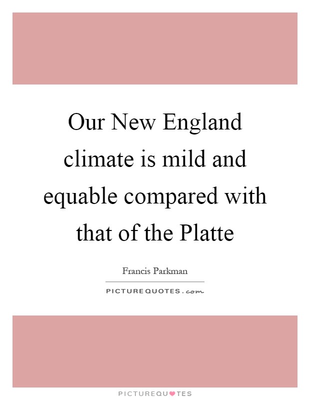 Our New England climate is mild and equable compared with that of the Platte Picture Quote #1