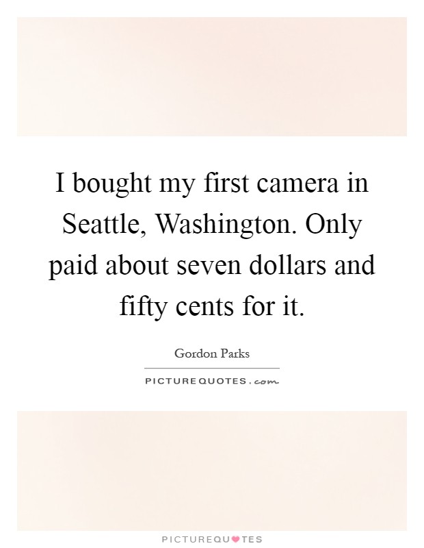 I bought my first camera in Seattle, Washington. Only paid about seven dollars and fifty cents for it Picture Quote #1