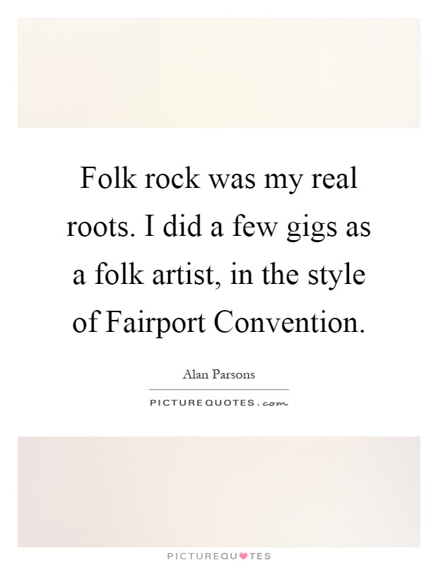Folk rock was my real roots. I did a few gigs as a folk artist, in the style of Fairport Convention Picture Quote #1