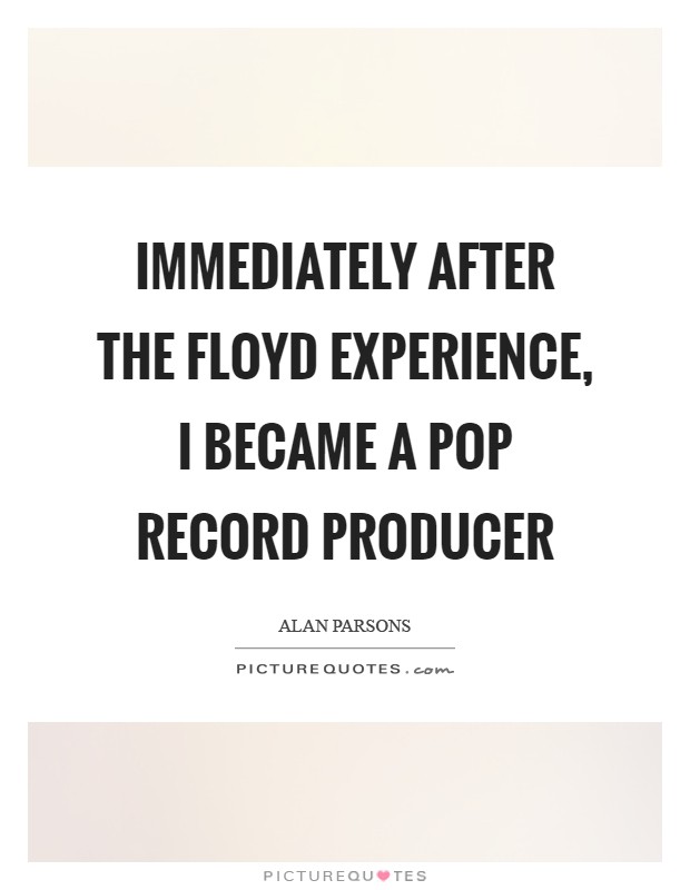 Immediately after the Floyd experience, I became a pop record producer Picture Quote #1