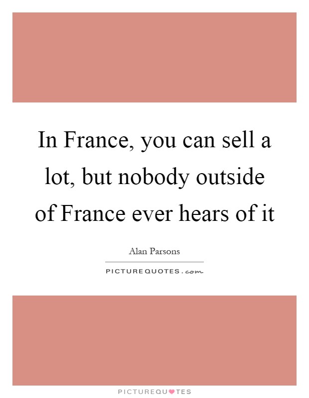 In France, you can sell a lot, but nobody outside of France ever hears of it Picture Quote #1