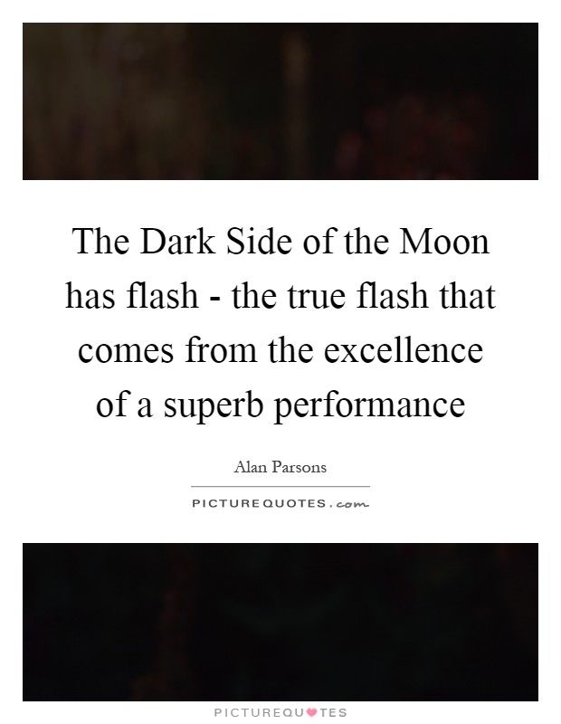 The Dark Side of the Moon has flash - the true flash that comes from the excellence of a superb performance Picture Quote #1