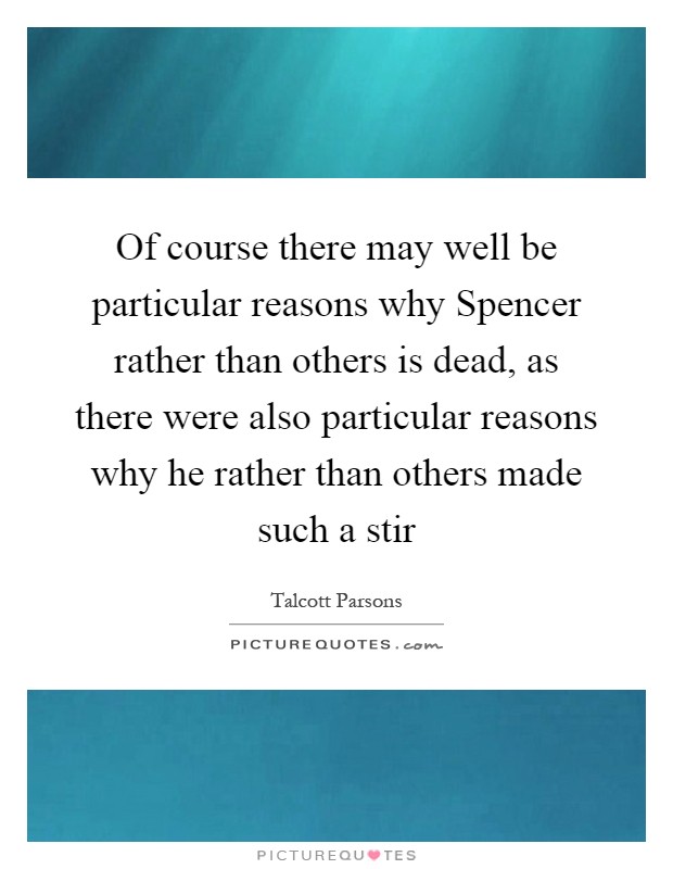 Of course there may well be particular reasons why Spencer rather than others is dead, as there were also particular reasons why he rather than others made such a stir Picture Quote #1
