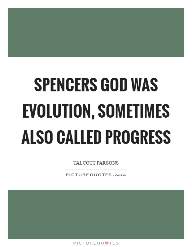 Spencers God was Evolution, sometimes also called Progress Picture Quote #1