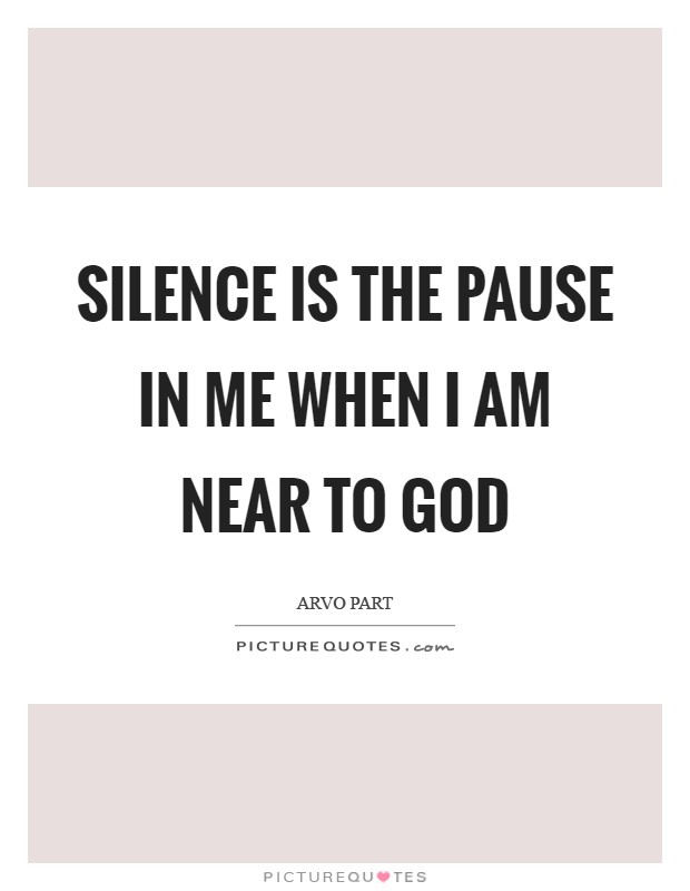Silence is the pause in me when I am near to God Picture Quote #1