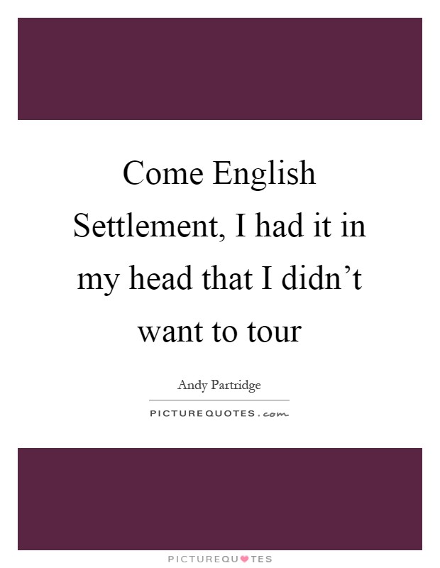 Come English Settlement, I had it in my head that I didn't want to tour Picture Quote #1