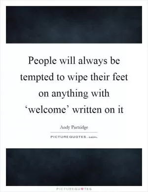 People will always be tempted to wipe their feet on anything with ‘welcome’ written on it Picture Quote #1