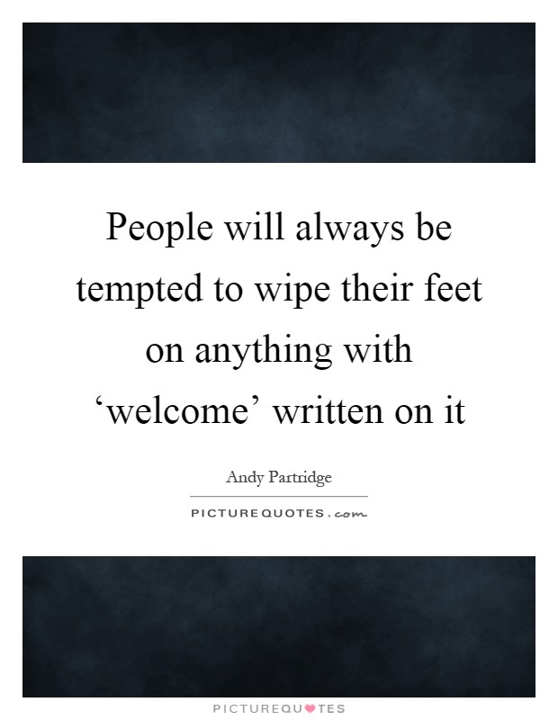 People will always be tempted to wipe their feet on anything with ‘welcome' written on it Picture Quote #1