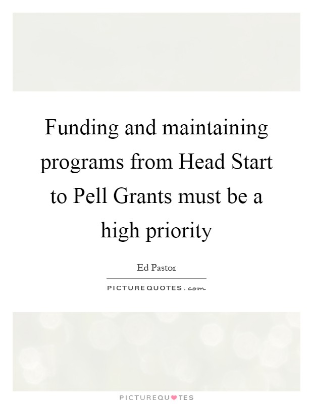 Funding and maintaining programs from Head Start to Pell Grants must be a high priority Picture Quote #1