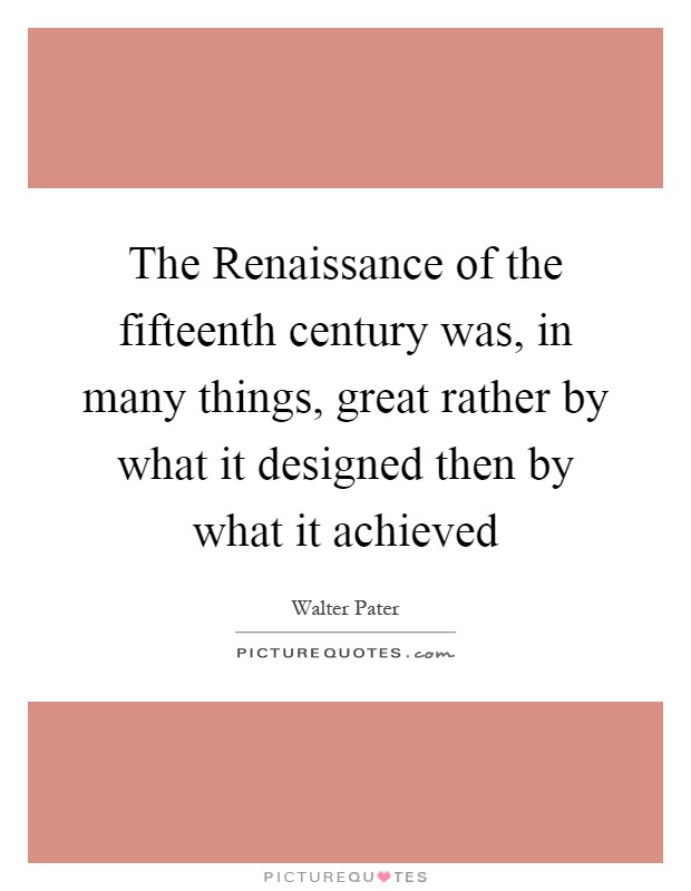 The Renaissance of the fifteenth century was, in many things, great rather by what it designed then by what it achieved Picture Quote #1