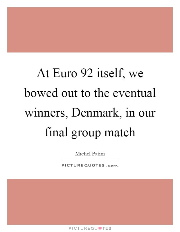 At Euro  92 itself, we bowed out to the eventual winners, Denmark, in our final group match Picture Quote #1